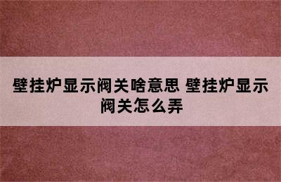 壁挂炉显示阀关啥意思 壁挂炉显示阀关怎么弄